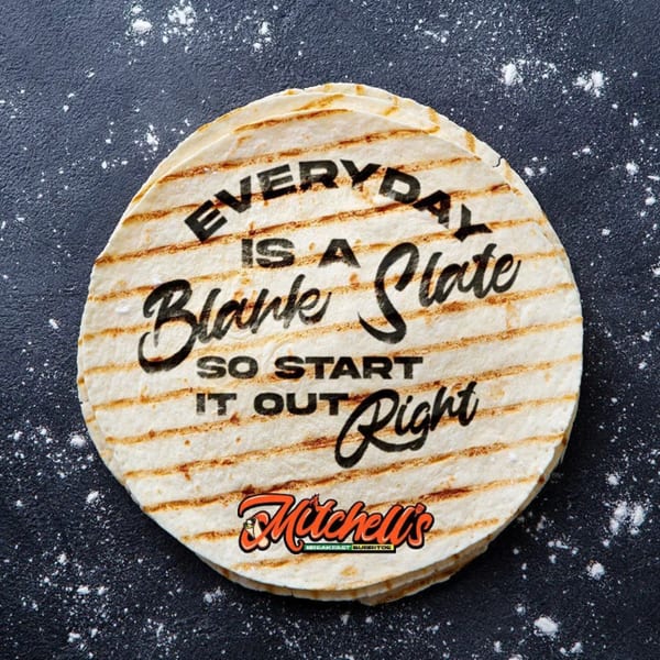 Grilled tortillas with "Everyday is a Blank Slate, So Start It Out Right" and Mitchell's logo.